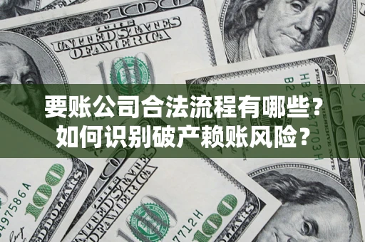 北京要账公司合法流程有哪些？如何识别破产赖账风险？