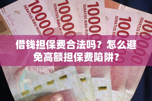北京借钱担保费合法吗？怎么避免高额担保费陷阱？