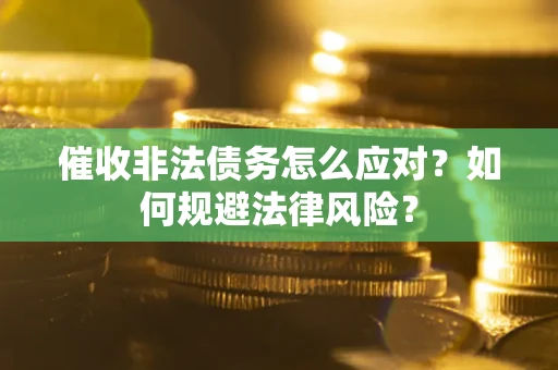 北京催收非法债务怎么应对？如何规避法律风险？