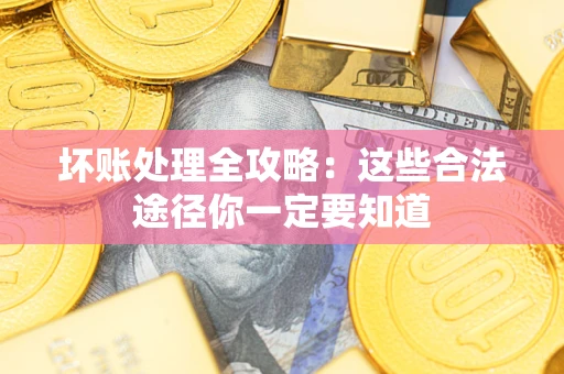 北京坏账处理全攻略：这些合法途径你一定要知道