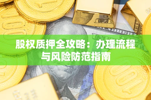 北京股权质押全攻略：办理流程与风险防范指南