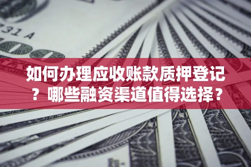 北京如何办理应收账款质押登记？哪些融资渠道值得选择？