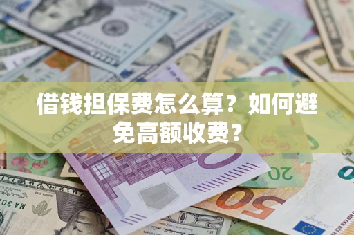 北京借钱担保费怎么算？如何避免高额收费？