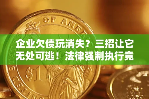 北京企业欠债玩消失？三招让它无处可逃！法律强制执行竟比讨债公司还狠？