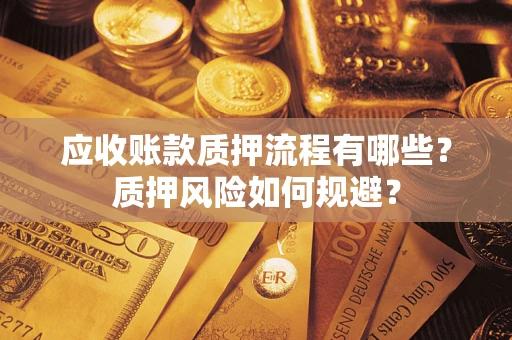 北京应收账款质押流程有哪些？质押风险如何规避？
