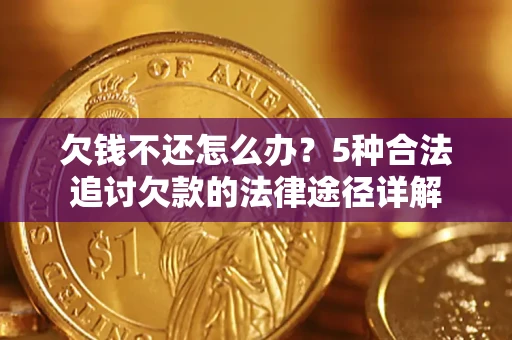 北京欠钱不还怎么办？5种合法追讨欠款的法律途径详解
