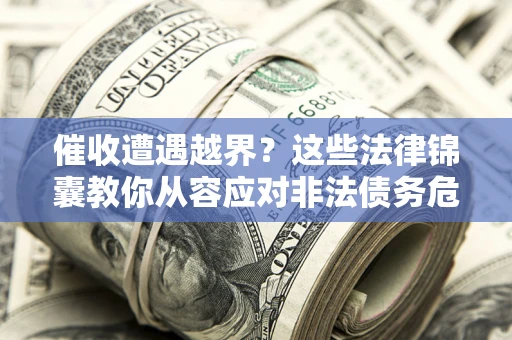 北京催收遭遇越界？这些法律锦囊教你从容应对非法债务危机