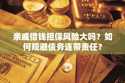 北京亲戚借钱担保风险大吗？如何规避债务连带责任？