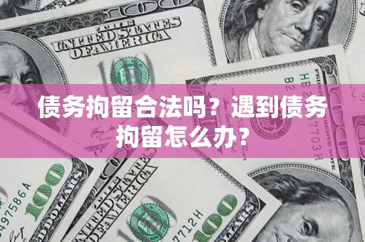 北京债务拘留合法吗？遇到债务拘留怎么办？