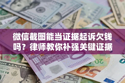 北京微信截图能当证据起诉欠钱吗？律师教你补强关键证据