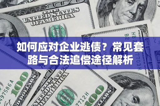 北京如何应对企业逃债？常见套路与合法追偿途径解析