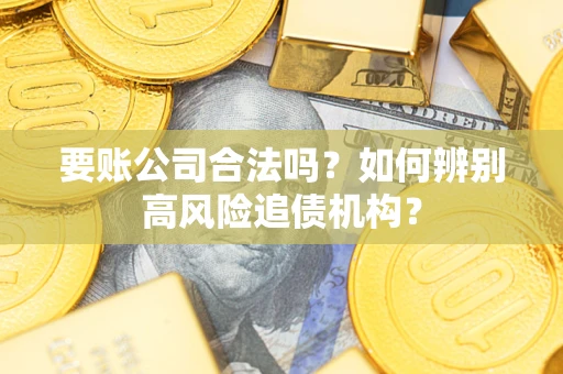 北京要账公司合法吗？如何辨别高风险追债机构？
