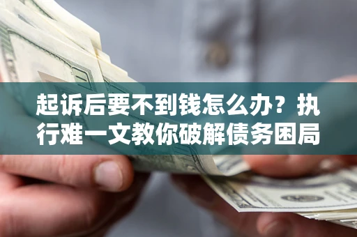 北京起诉后要不到钱怎么办？执行难一文教你破解债务困局