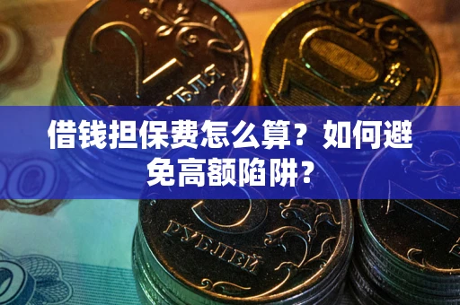 北京借钱担保费怎么算？如何避免高额陷阱？