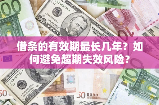 北京借条的有效期最长几年？如何避免超期失效风险？