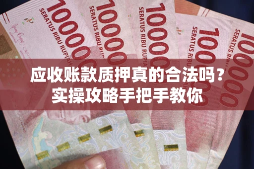 北京应收账款质押真的合法吗？实操攻略手把手教你