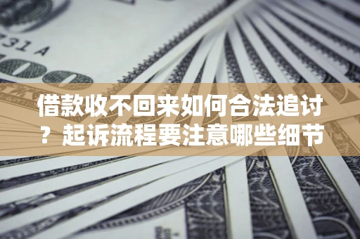 北京借款收不回来如何合法追讨？起诉流程要注意哪些细节？