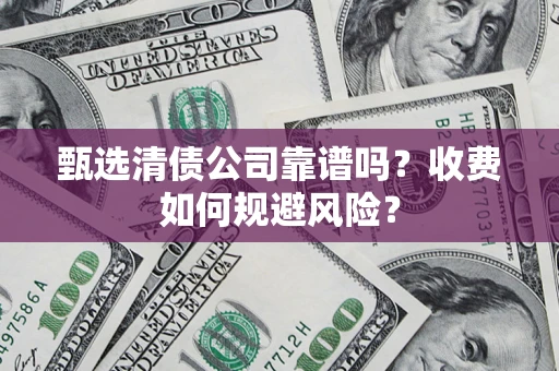 北京甄选清债公司靠谱吗？收费如何规避风险？