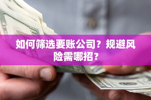 北京如何筛选要账公司？规避风险需哪招？