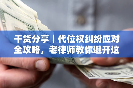 北京干货分享｜代位权纠纷应对全攻略，老律师教你避开这5大雷区