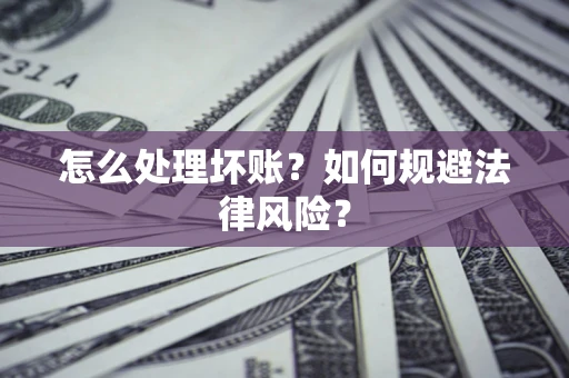 北京怎么处理坏账？如何规避法律风险？