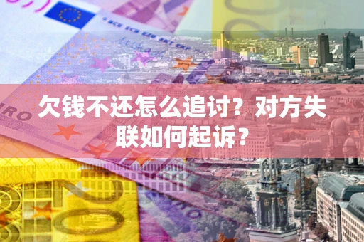 北京欠钱不还怎么追讨？对方失联如何起诉？