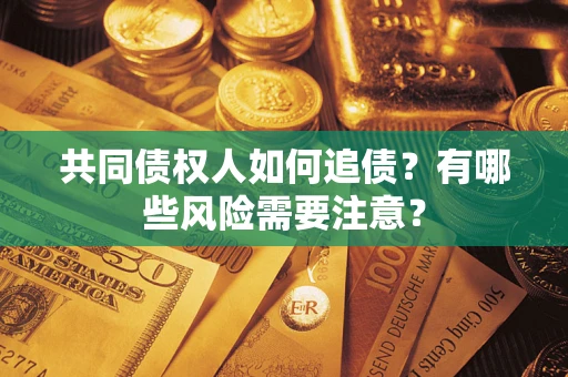北京共同债权人如何追债？有哪些风险需要注意？