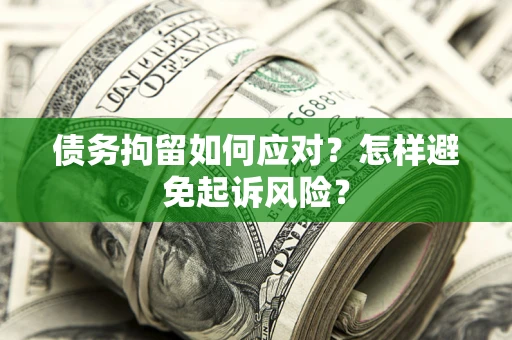 北京债务拘留如何应对？怎样避免起诉风险？