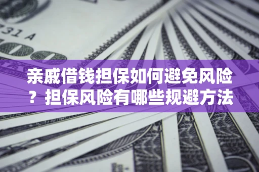 北京亲戚借钱担保如何避免风险？担保风险有哪些规避方法？