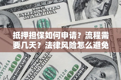 北京抵押担保如何申请？流程需要几天？法律风险怎么避免？避坑指南