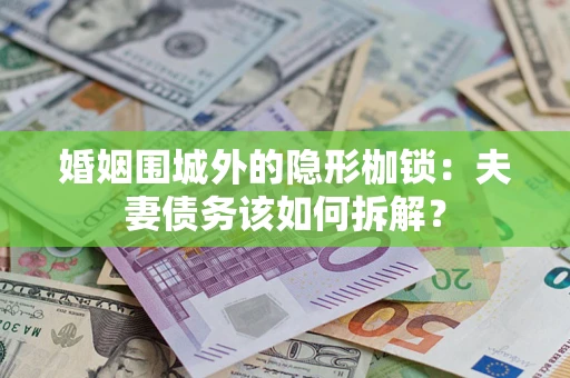 北京婚姻围城外的隐形枷锁：夫妻债务该如何拆解？