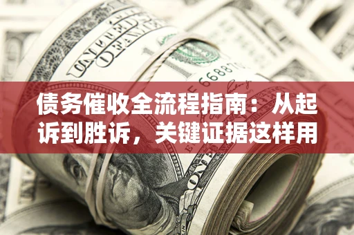 北京债务催收全流程指南：从起诉到胜诉，关键证据这样用