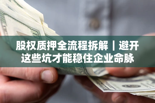 北京股权质押全流程拆解｜避开这些坑才能稳住企业命脉