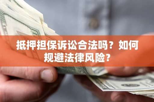 北京抵押担保诉讼合法吗？如何规避法律风险？