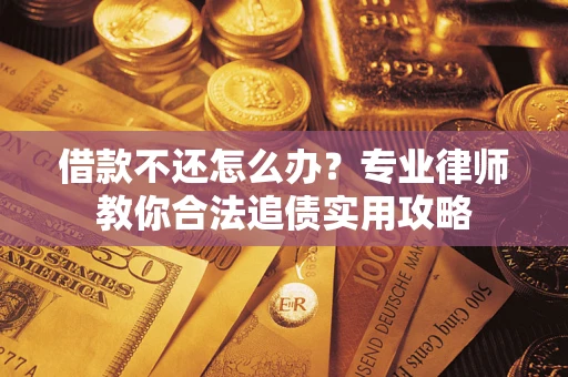 北京借款不还怎么办？专业律师教你合法追债实用攻略