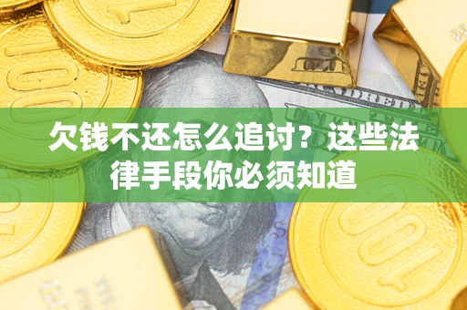 北京欠钱不还怎么追讨？这些法律手段你必须知道