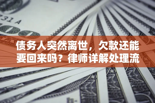 北京债务人突然离世，欠款还能要回来吗？律师详解处理流程
