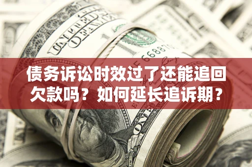 北京债务诉讼时效过了还能追回欠款吗？如何延长追诉期？
