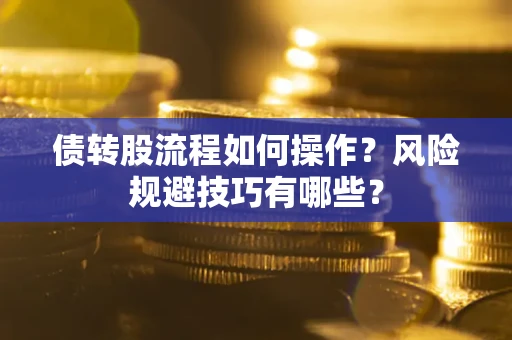 北京债转股流程如何操作？风险规避技巧有哪些？