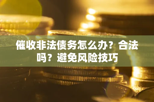 北京催收非法债务怎么办？合法吗？避免风险技巧