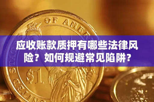 北京应收账款质押有哪些法律风险？如何规避常见陷阱？