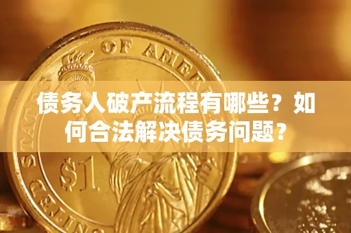 北京债务人破产流程有哪些？如何合法解决债务问题？