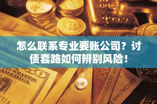 北京怎么联系专业要账公司？讨债套路如何辨别风险！