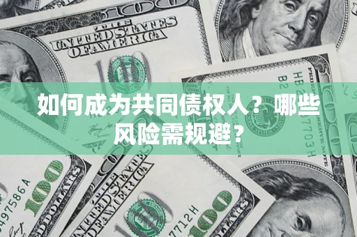 北京如何成为共同债权人？哪些风险需规避？