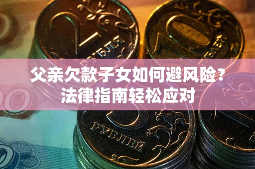 北京父亲欠款子女如何避风险？法律指南轻松应对