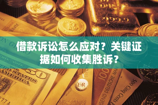 北京借款诉讼怎么应对？关键证据如何收集胜诉？