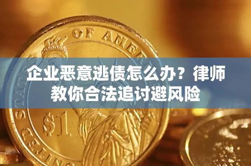 北京企业恶意逃债怎么办？律师教你合法追讨避风险