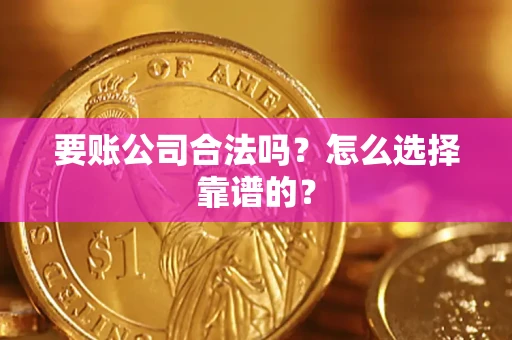 北京要账公司合法吗？怎么选择靠谱的？