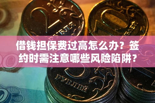 北京借钱担保费过高怎么办？签约时需注意哪些风险陷阱？