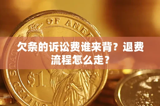 北京欠条的诉讼费谁来背？退费流程怎么走？